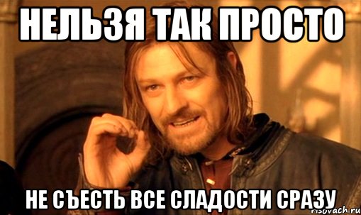 нельзя так просто не съесть все сладости сразу, Мем Нельзя просто так взять и (Боромир мем)