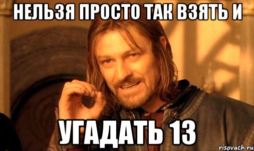 нельзя просто так взять и угадать 13, Мем Нельзя просто так взять и (Боромир мем)