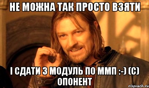 не можна так просто взяти і сдати 3 модуль по ммп :-) (с) опонент, Мем Нельзя просто так взять и (Боромир мем)