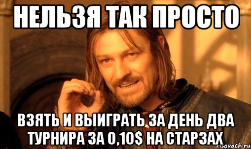 нельзя так просто взять и выиграть за день два турнира за 0,10$ на старзах, Мем Нельзя просто так взять и (Боромир мем)