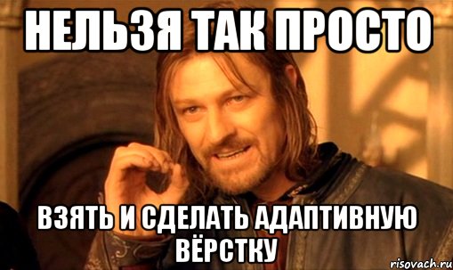 нельзя так просто взять и сделать адаптивную вёрстку, Мем Нельзя просто так взять и (Боромир мем)