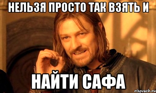 нельзя просто так взять и найти сафа, Мем Нельзя просто так взять и (Боромир мем)