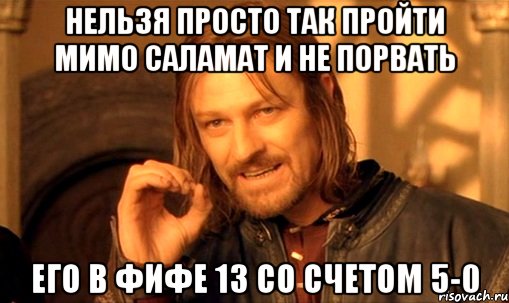 нельзя просто так пройти мимо саламат и не порвать его в фифе 13 со счетом 5-0, Мем Нельзя просто так взять и (Боромир мем)