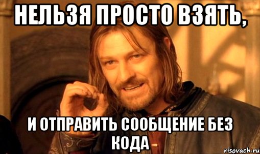 нельзя просто взять, и отправить сообщение без кода, Мем Нельзя просто так взять и (Боромир мем)