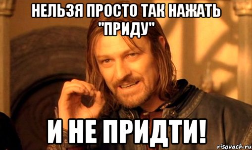 нельзя просто так нажать "приду" и не придти!, Мем Нельзя просто так взять и (Боромир мем)