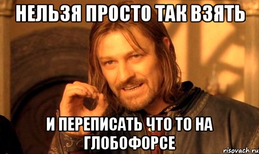 нельзя просто так взять и переписать что то на глобофорсе, Мем Нельзя просто так взять и (Боромир мем)