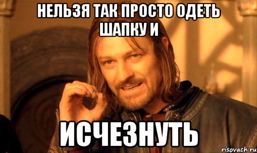 нельзя так просто одеть шапку и исчезнуть, Мем Нельзя просто так взять и (Боромир мем)