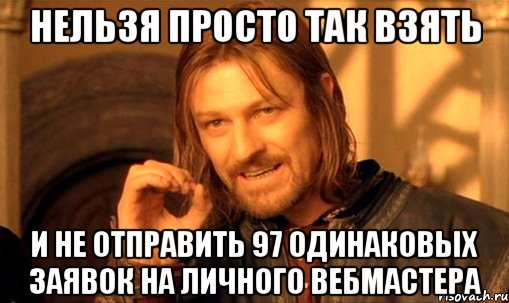 нельзя просто так взять и не отправить 97 одинаковых заявок на личного вебмастера, Мем Нельзя просто так взять и (Боромир мем)