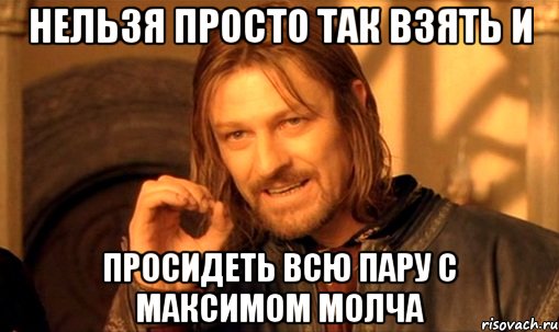 нельзя просто так взять и просидеть всю пару с максимом молча, Мем Нельзя просто так взять и (Боромир мем)