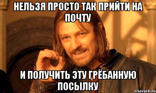 нельзя просто так прийти на почту и получить эту грёбанную посылку, Мем Нельзя просто так взять и (Боромир мем)