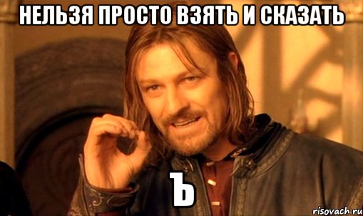 нельзя просто взять и сказать ъ, Мем Нельзя просто так взять и (Боромир мем)