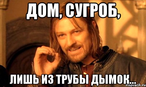дом, сугроб, лишь из трубы дымок..., Мем Нельзя просто так взять и (Боромир мем)