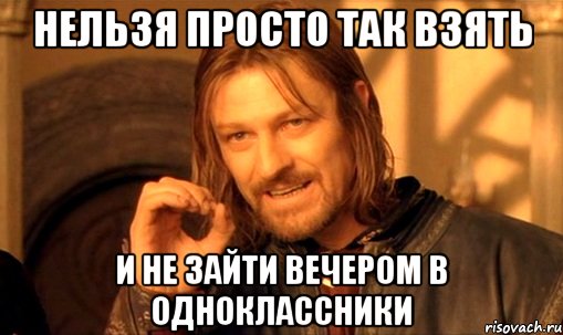 нельзя просто так взять и не зайти вечером в одноклассники, Мем Нельзя просто так взять и (Боромир мем)