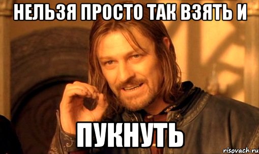 нельзя просто так взять и пукнуть, Мем Нельзя просто так взять и (Боромир мем)