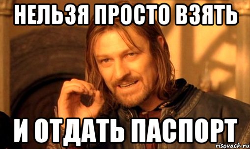 нельзя просто взять и отдать паспорт, Мем Нельзя просто так взять и (Боромир мем)