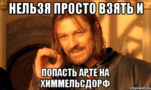 нельзя просто взять и попасть арте на химмельсдорф, Мем Нельзя просто так взять и (Боромир мем)