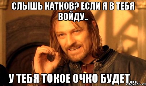 слышь катков? если я в тебя войду.. у тебя токое очко будет..., Мем Нельзя просто так взять и (Боромир мем)