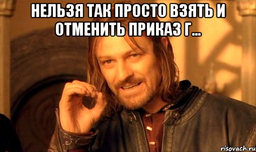 нельзя так просто взять и отменить приказ г... , Мем Нельзя просто так взять и (Боромир мем)