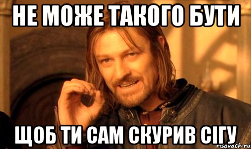 не може такого бути щоб ти сам скурив сігу, Мем Нельзя просто так взять и (Боромир мем)
