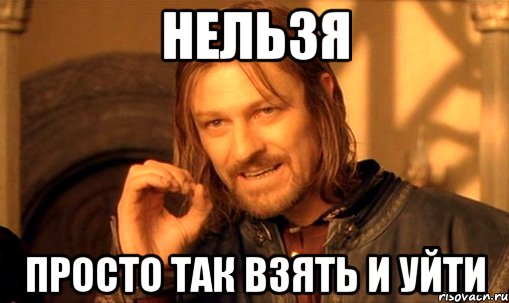 нельзя просто так взять и уйти, Мем Нельзя просто так взять и (Боромир мем)