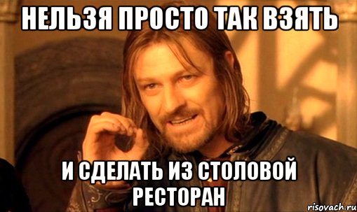 нельзя просто так взять и сделать из столовой ресторан, Мем Нельзя просто так взять и (Боромир мем)
