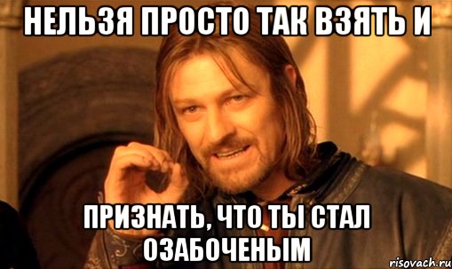 нельзя просто так взять и признать, что ты стал озабоченым, Мем Нельзя просто так взять и (Боромир мем)