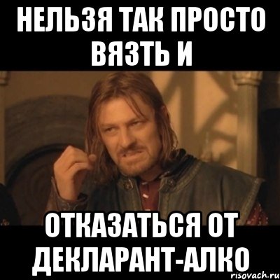 нельзя так просто вязть и отказаться от декларант-алко, Мем Нельзя просто взять