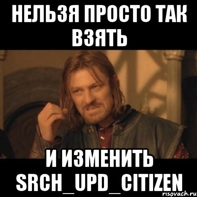 нельзя просто так взять и изменить srch_upd_citizen, Мем Нельзя просто взять