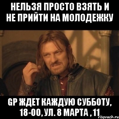 нельзя просто взять и не прийти на молодежку gp ждет каждую субботу, 18-00, ул. 8 марта , 11, Мем Нельзя просто взять