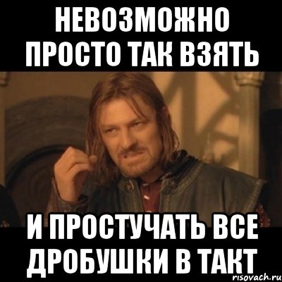 невозможно просто так взять и простучать все дробушки в такт, Мем Нельзя просто взять