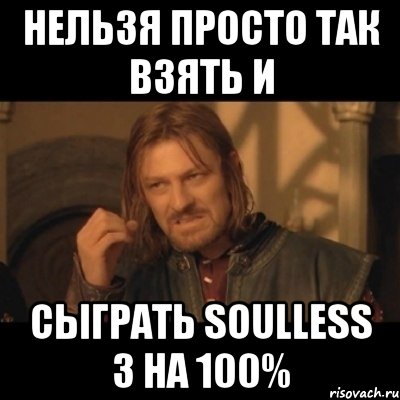 нельзя просто так взять и сыграть soulless 3 на 100%, Мем Нельзя просто взять