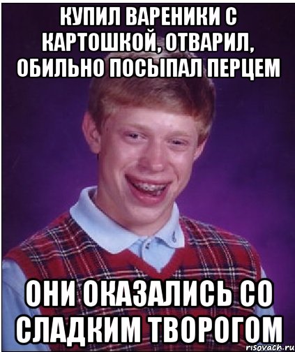 купил вареники с картошкой, отварил, обильно посыпал перцем они оказались со сладким творогом, Мем Неудачник Брайан