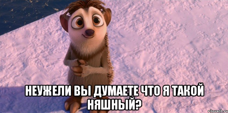  неужели вы думаете что я такой няшный?