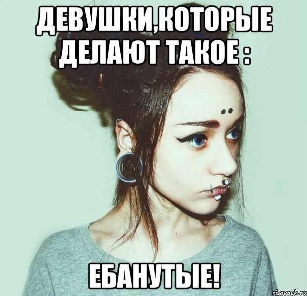 девушки,которые делают такое : ебанутые!, Мем Ника