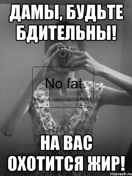 дамы, будьте бдительны! на вас охотится жир!, Мем No fat