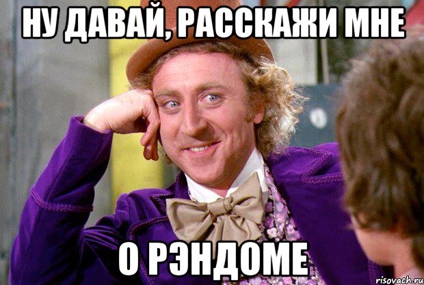 ну давай, расскажи мне о рэндоме, Мем Ну давай расскажи (Вилли Вонка)