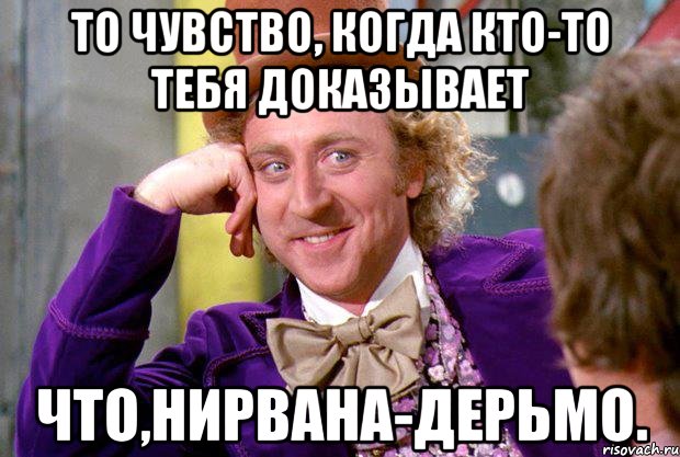 то чувство, когда кто-то тебя доказывает что,нирвана-дерьмо., Мем Ну давай расскажи (Вилли Вонка)