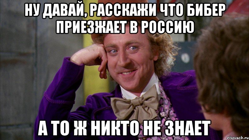 ну давай, расскажи что бибер приезжает в россию а то ж никто не знает