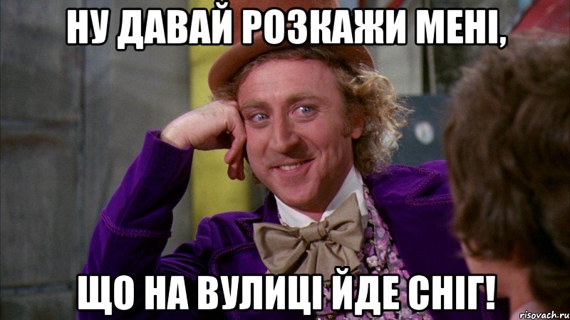 ну давай розкажи мені, що на вулиці йде сніг!, Мем Ну давай расскажи (Вилли Вонка)