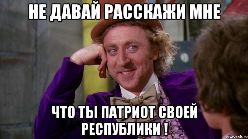 не давай расскажи мне что ты патриот своей республики !, Мем Ну давай расскажи (Вилли Вонка)