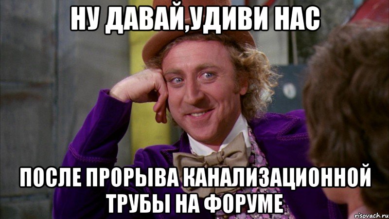 ну давай,удиви нас после прорыва канализационной трубы на форуме, Мем Ну давай расскажи (Вилли Вонка)