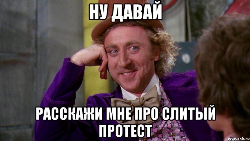 ну давай расскажи мне про слитый протест, Мем Ну давай расскажи (Вилли Вонка)