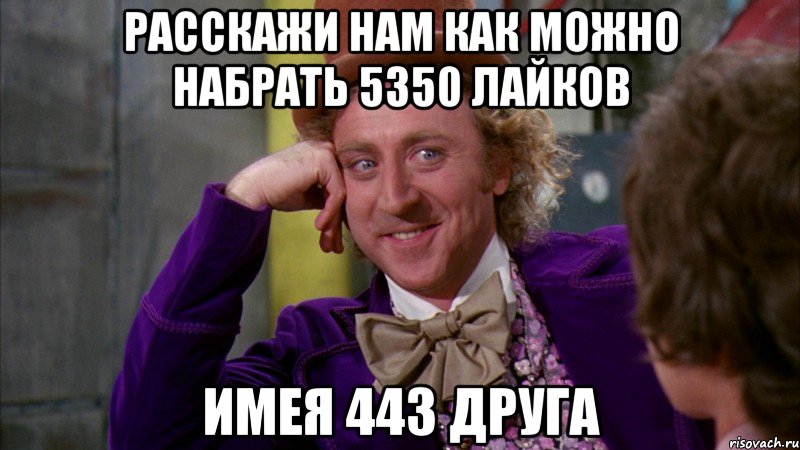 расскажи нам как можно набрать 5350 лайков имея 443 друга, Мем Ну давай расскажи (Вилли Вонка)