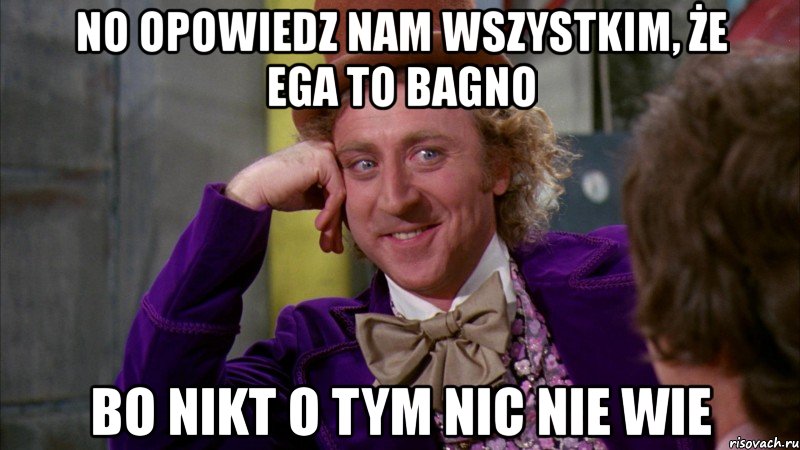 no opowiedz nam wszystkim, że ega to bagno bo nikt o tym nic nie wie, Мем Ну давай расскажи (Вилли Вонка)