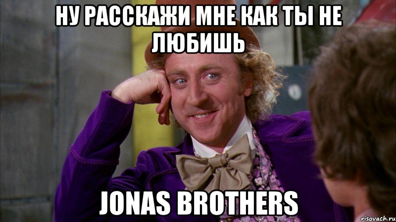 ну расскажи мне как ты не любишь jonas brothers