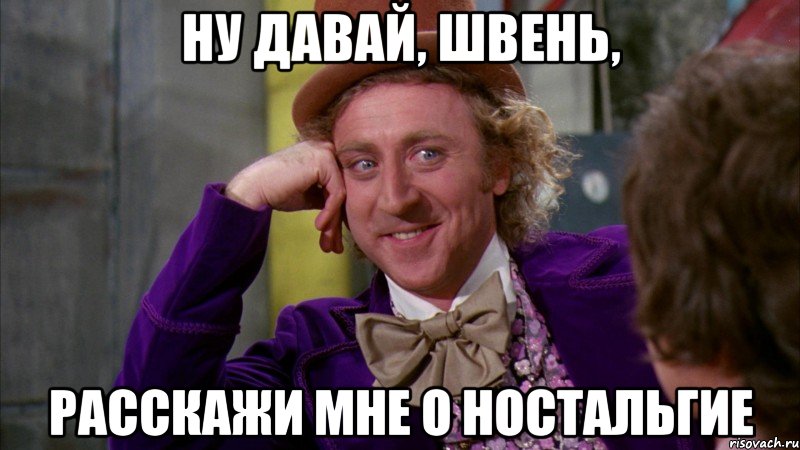 ну давай, швень, расскажи мне о ностальгие, Мем Ну давай расскажи (Вилли Вонка)