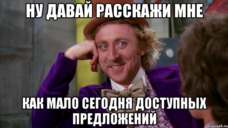 ну давай расскажи мне как мало сегодня доступных предложений, Мем Ну давай расскажи (Вилли Вонка)