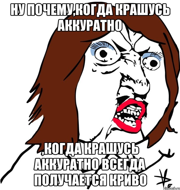 ну почему,когда крашусь аккуратно ,когда крашусь аккуратно всегда получается криво, Мем Ну почему (девушка)