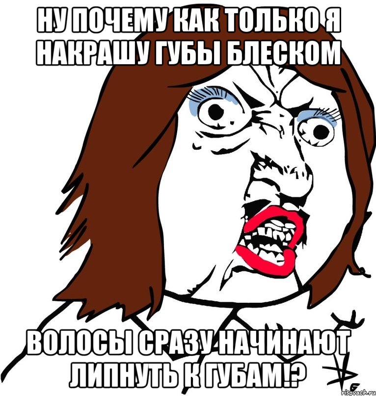 ну почему как только я накрашу губы блеском волосы сразу начинают липнуть к губам!?, Мем Ну почему (девушка)