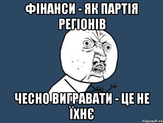 фінанси - як партія регіонів чесно вигравати - це не їхнє, Мем Ну почему